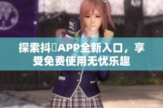 探索抖抈APP全新入口，享受免费使用无忧乐趣