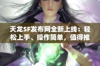 天龙SF发布网全新上线：轻松上手、操作简单，值得推荐的选择！