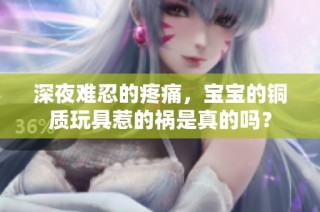 深夜难忍的疼痛，宝宝的铜质玩具惹的祸是真的吗？