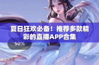 夏日狂欢必备！推荐多款精彩的直播APP合集