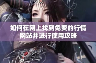 如何在网上找到免费的行情网站并进行使用攻略