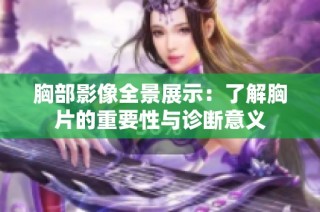 胸部影像全景展示：了解胸片的重要性与诊断意义