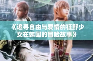 《追寻自由与爱情的狂野少女在韩国的冒险故事》