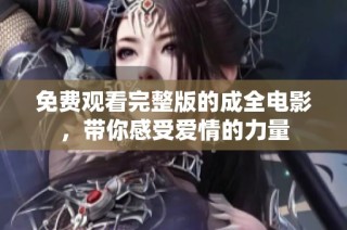 免费观看完整版的成全电影，带你感受爱情的力量