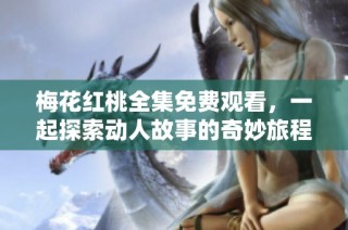 梅花红桃全集免费观看，一起探索动人故事的奇妙旅程