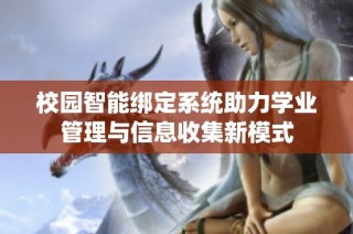 校园智能绑定系统助力学业管理与信息收集新模式