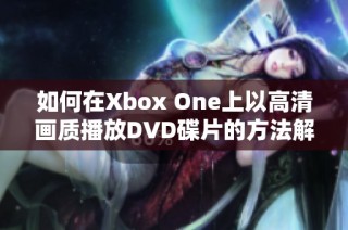 如何在Xbox One上以高清画质播放DVD碟片的方法解析