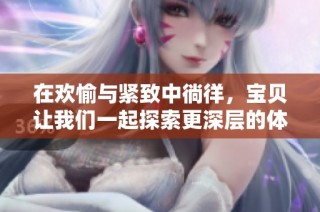 在欢愉与紧致中徜徉，宝贝让我们一起探索更深层的体验
