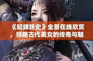 《貂蝉艳史》全景在线欣赏，领略古代美女的传奇与魅力