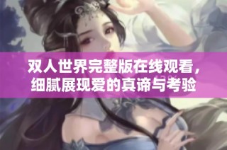 双人世界完整版在线观看，细腻展现爱的真谛与考验