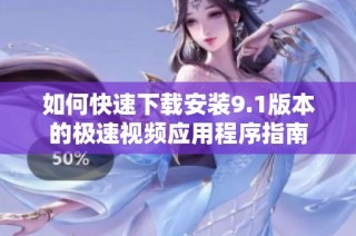 如何快速下载安装9.1版本的极速视频应用程序指南