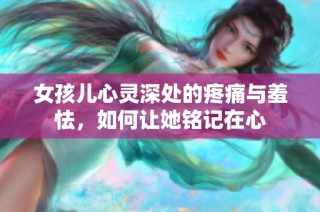 女孩儿心灵深处的疼痛与羞怯，如何让她铭记在心