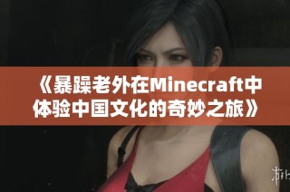 《暴躁老外在Minecraft中体验中国文化的奇妙之旅》