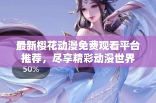 最新樱花动漫免费观看平台推荐，尽享精彩动漫世界