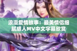 浪漫爱情故事：最美情侣细腻感人MV中文字幕欣赏