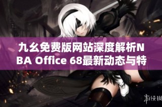 九幺免费版网站深度解析NBA Office 68最新动态与特点