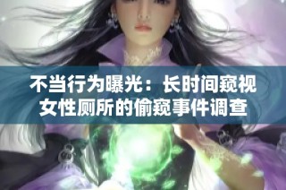 不当行为曝光：长时间窥视女性厕所的偷窥事件调查