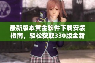 最新版本黄金软件下载安装指南，轻松获取330版全新体验