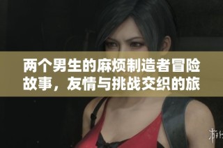 两个男生的麻烦制造者冒险故事，友情与挑战交织的旅程