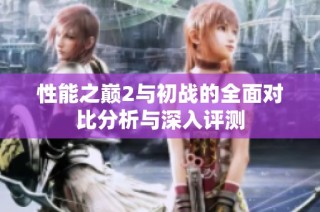 性能之巅2与初战的全面对比分析与深入评测