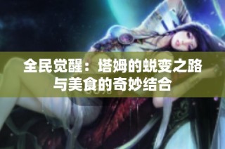 全民觉醒：塔姆的蜕变之路与美食的奇妙结合