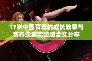 17岁中国青年的成长故事与青春探索完整版全文分享