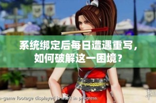 系统绑定后每日遭遇重写，如何破解这一困境？