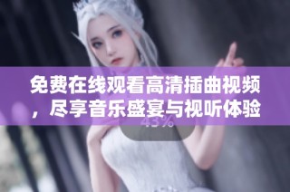 免费在线观看高清插曲视频，尽享音乐盛宴与视听体验