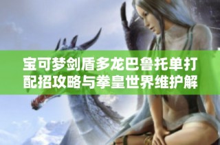 宝可梦剑盾多龙巴鲁托单打配招攻略与拳皇世界维护解析