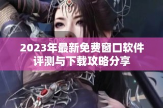 2023年最新免费窗口软件评测与下载攻略分享