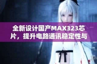 全新设计国产MAX323芯片，提升电路通讯稳定性与效率