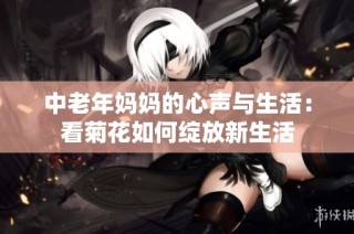 中老年妈妈的心声与生活：看菊花如何绽放新生活