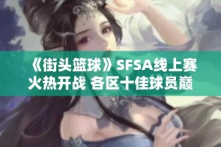 《街头篮球》SFSA线上赛火热开战 各区十佳球员巅峰对决
