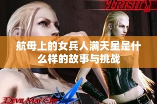 航母上的女兵人满天星是什么样的故事与挑战