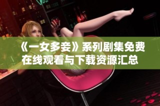 《一女多妾》系列剧集免费在线观看与下载资源汇总
