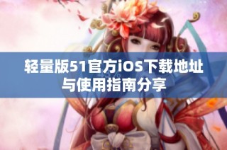 轻量版51官方iOS下载地址与使用指南分享