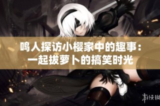 鸣人探访小樱家中的趣事：一起拔萝卜的搞笑时光