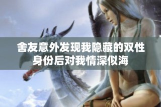 舍友意外发现我隐藏的双性身份后对我情深似海