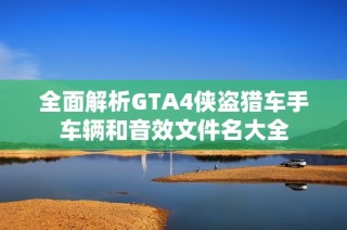 全面解析GTA4侠盗猎车手车辆和音效文件名大全