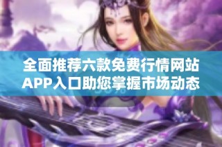 全面推荐六款免费行情网站APP入口助您掌握市场动态