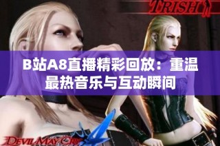 B站A8直播精彩回放：重温最热音乐与互动瞬间