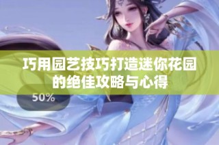 巧用园艺技巧打造迷你花园的绝佳攻略与心得