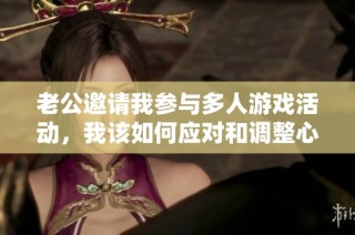 老公邀请我参与多人游戏活动，我该如何应对和调整心态