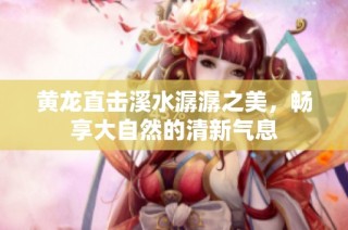 黄龙直击溪水潺潺之美，畅享大自然的清新气息