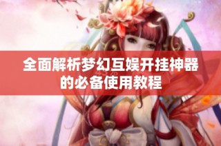 全面解析梦幻互娱开挂神器的必备使用教程