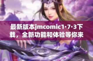 最新版本jmcomic1·7·3下载，全新功能和体验等你来体验