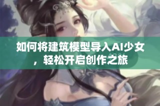 如何将建筑模型导入AI少女，轻松开启创作之旅