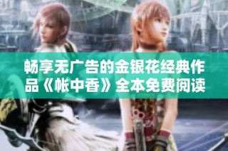 畅享无广告的金银花经典作品《帐中香》全本免费阅读