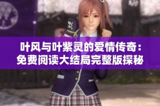 叶风与叶紫灵的爱情传奇：免费阅读大结局完整版探秘