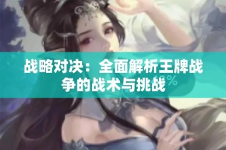 战略对决：全面解析王牌战争的战术与挑战